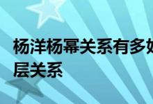 杨洋杨幂关系有多好（杨幂和杨洋还有这样一层关系