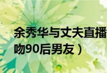 余秀华与丈夫直播激烈争吵（46岁余秀华强吻90后男友）