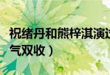 祝绪丹和熊梓淇演过的电视剧（画心师口碑人气双收）