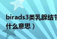 birads3类乳腺结节是什么意思（乳腺结节是什么意思）