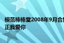 模范棒棒堂2008年9月合集完 模范棒棒堂王子的新剧稍息立正我爱你