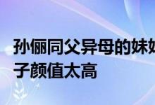 孙俪同父异母的妹妹孙艳长什么样（孙俪一家子颜值太高