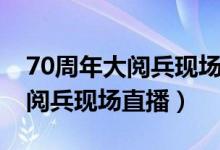 70周年大阅兵现场直播在线观看（70周年大阅兵现场直播）