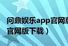 问鼎娱乐app官网版下载苹果（问鼎娱乐app官网版下载）