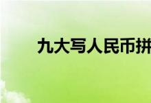 九大写人民币拼音（九大写人民币）