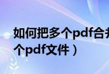 如何把多个pdf合并成一个pdf（如何合并多个pdf文件）