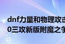 dnf力量和物理攻击力提升 DNF120力VS140三攻新版附魔之争