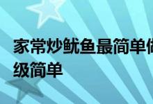 家常炒鱿鱼最简单做法大全（这道爆炒鱿鱼超级简单