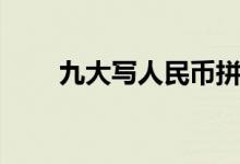 九大写人民币拼音（九大写人民币）