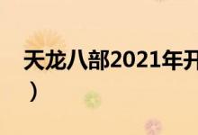 天龙八部2021年开区（天龙八部开区时间表）