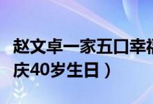 赵文卓一家五口幸福照（赵文卓为妻子张丹露庆40岁生日）