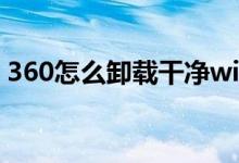 360怎么卸载干净win7（360怎么卸载干净）