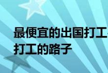 最便宜的出国打工办法 一分钟帮你确定出国打工的路子