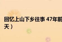 回忆上山下乡往事 47年前的今日--我上山下乡当农民的第一天）