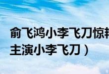 俞飞鸿小李飞刀惊艳全场（曾和范冰冰俞飞鸿主演小李飞刀）