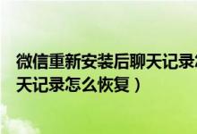 微信重新安装后聊天记录怎么恢复回来（微信重新安装后聊天记录怎么恢复）