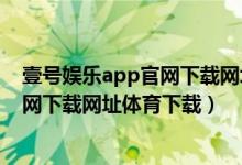 壹号娱乐app官网下载网址体育下载安装（壹号娱乐app官网下载网址体育下载）