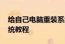 给自己电脑重装系统步骤 最详细的电脑装系统教程