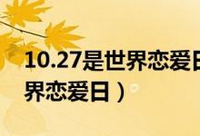 10.27是世界恋爱日原因 每年10月27日为世界恋爱日）