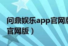 问鼎娱乐app官网版下载安装（问鼎娱乐app官网版）