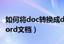 如何将doc转换成docx（如何将doc转换成word文档）