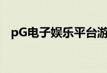 pG电子娱乐平台游戏（pg电子娱乐平台）