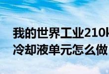 我的世界工业210k冷却单元（我的世界工业冷却液单元怎么做）