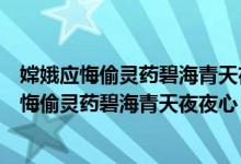 嫦娥应悔偷灵药碧海青天夜夜心诗中灵药来自哪里（嫦娥应悔偷灵药碧海青天夜夜心）