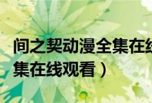 间之契动漫全集在线观看新版（间之契动漫全集在线观看）