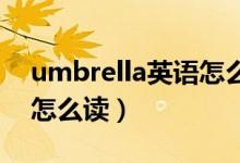 umbrella英语怎么读 单词（umbrella英语怎么读）