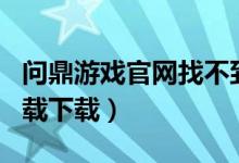 问鼎游戏官网找不到了（问鼎娱乐app苹果下载下载）