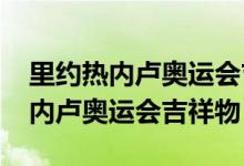 里约热内卢奥运会吉祥物是（2016年里约热内卢奥运会吉祥物）