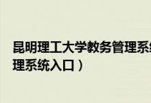 昆明理工大学教务管理系统登陆入口（昆明理工大学教务管理系统入口）