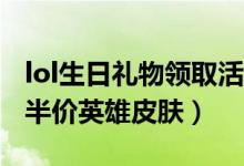 lol生日礼物领取活动（lol领取12月生日礼物半价英雄皮肤）