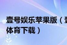 壹号娱乐苹果版（壹号娱乐app官网下载网址体育下载）