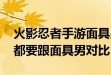 火影忍者手游面具男忍强度排行 每次新忍者都要跟面具男对比