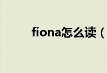 fiona怎么读（英语fiona怎么读）