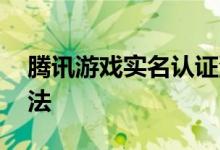 腾讯游戏实名认证流程 腾讯先游实名认证方法