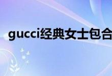 gucci经典女士包合集（gucci女包经典款）