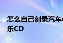 怎么自己刻录汽车cd 手把手教你刻录车载音乐CD