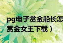 pg电子赏金船长怎么下载（pg电子娱乐平台赏金女王下载）