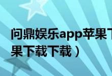 问鼎娱乐app苹果下载官网（问鼎娱乐app苹果下载下载）