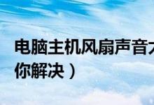 电脑主机风扇声音太大怎么办 下面4种情况帮你解决）