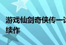 游戏仙剑奇侠传一详细攻略（继往开来的游戏续作