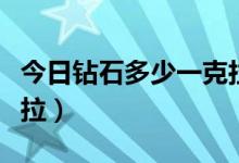 今日钻石多少一克拉（钻石价格今天多少一克拉）