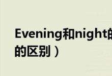 Evening和night的区别（evening和night的区别）