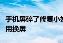 手机屏碎了修复小妙招实用（手机屏幕碎了不用换屏