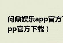 问鼎娱乐app官方下载入口苹果（问鼎娱乐app官方下载）