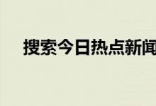 搜索今日热点新闻（360今日热点新闻）