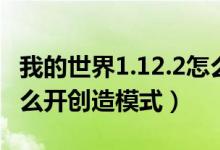 我的世界1.12.2怎么开创造模式（我的世界怎么开创造模式）